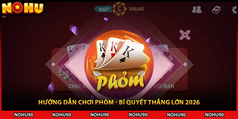 Hướng Dẫn Chơi Phỏm - Bí Quyết Thắng Lớn 2026